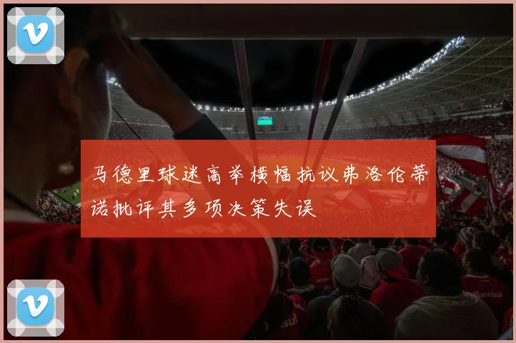 马德里球迷高举横幅抗议弗洛伦蒂诺批评其多项决策失误