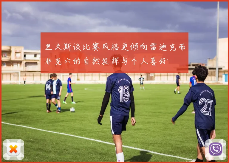 里夫斯谈比赛风格更倾向雷迪克而非克六的自然发挥与个人喜好