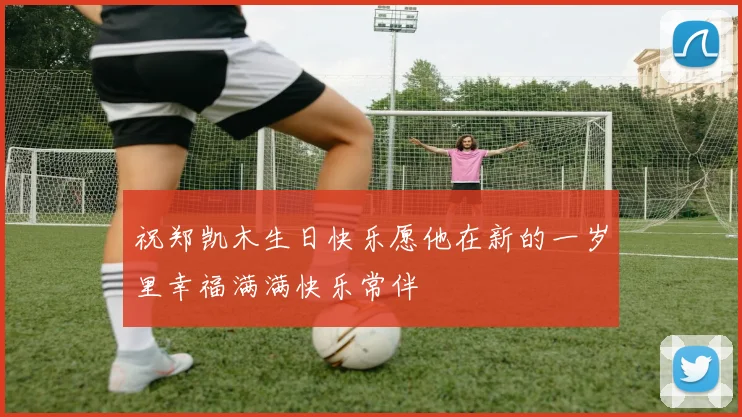 祝郑凯木生日快乐愿他在新的一岁里幸福满满快乐常伴