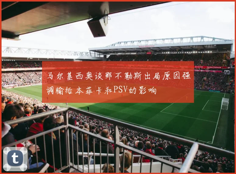 马尔基西奥谈那不勒斯出局原因强调输给本菲卡和PSV的影响