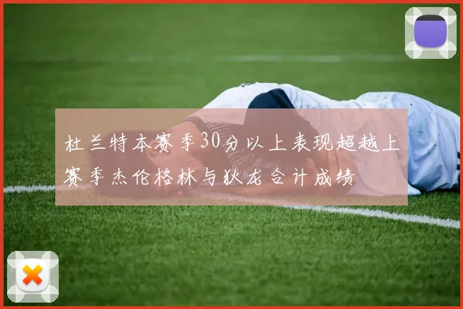 杜兰特本赛季30分以上表现超越上赛季杰伦格林与狄龙合计成绩