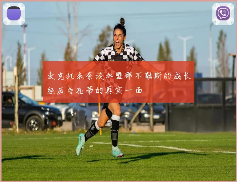 麦克托米奈谈加盟那不勒斯的成长经历与孔蒂的真实一面