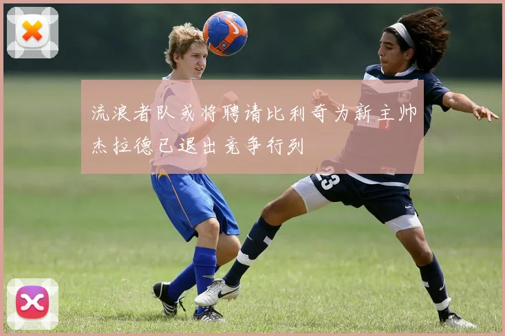 流浪者队或将聘请比利奇为新主帅杰拉德已退出竞争行列
