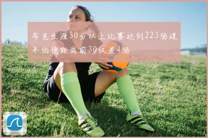 布克生涯30分以上比赛达到223场追平伯德距离前30仅差4场