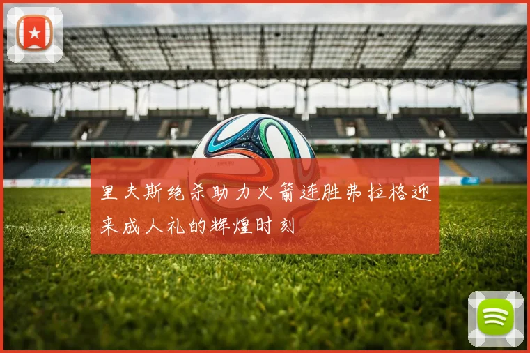 里夫斯绝杀助力火箭连胜弗拉格迎来成人礼的辉煌时刻